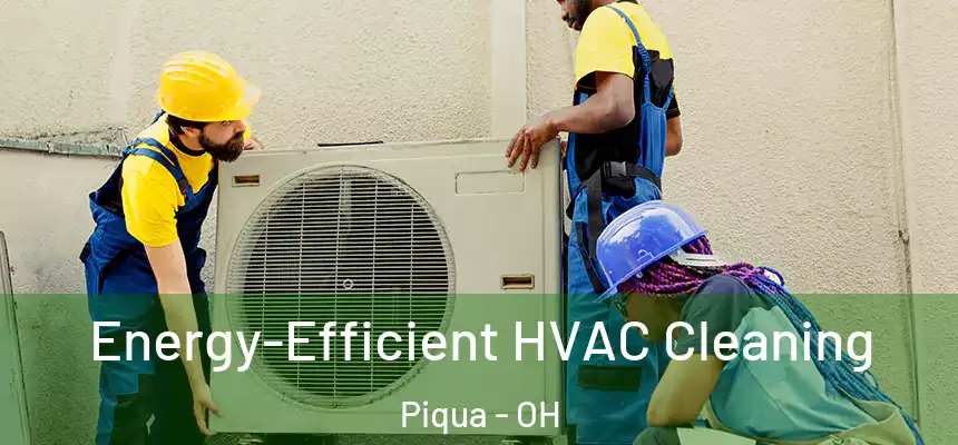 Energy-Efficient HVAC Cleaning Piqua - OH